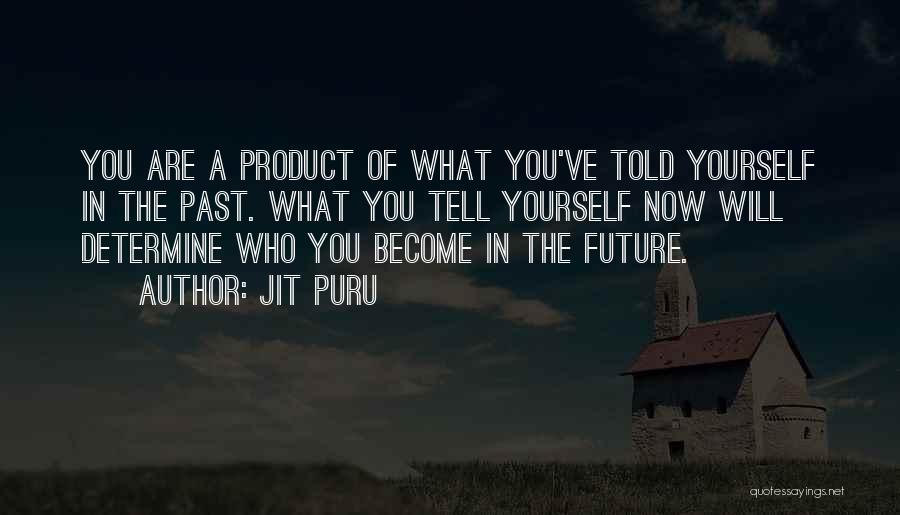 Jit Puru Quotes: You Are A Product Of What You've Told Yourself In The Past. What You Tell Yourself Now Will Determine Who