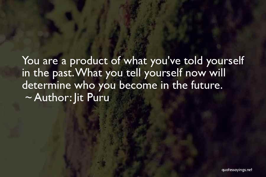 Jit Puru Quotes: You Are A Product Of What You've Told Yourself In The Past. What You Tell Yourself Now Will Determine Who