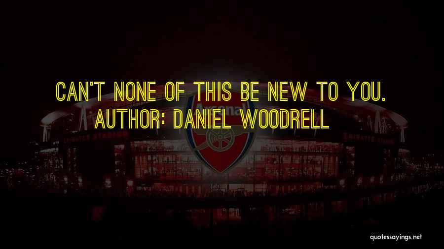 Daniel Woodrell Quotes: Can't None Of This Be New To You.