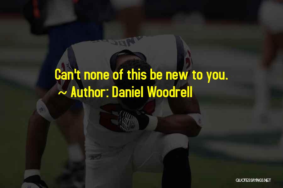 Daniel Woodrell Quotes: Can't None Of This Be New To You.