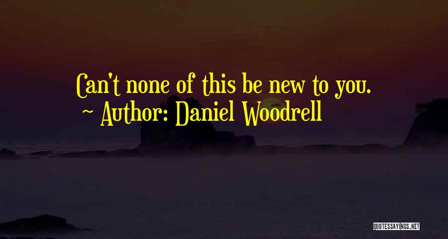 Daniel Woodrell Quotes: Can't None Of This Be New To You.