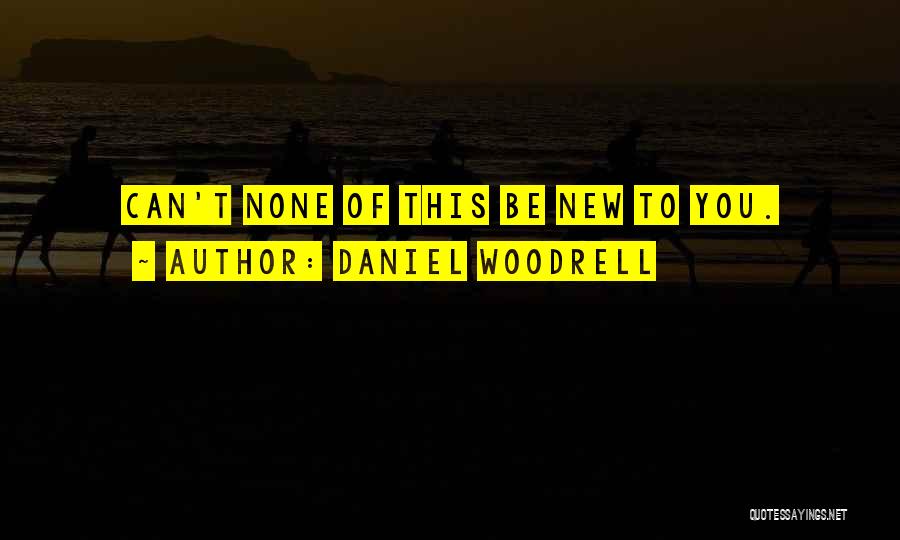 Daniel Woodrell Quotes: Can't None Of This Be New To You.