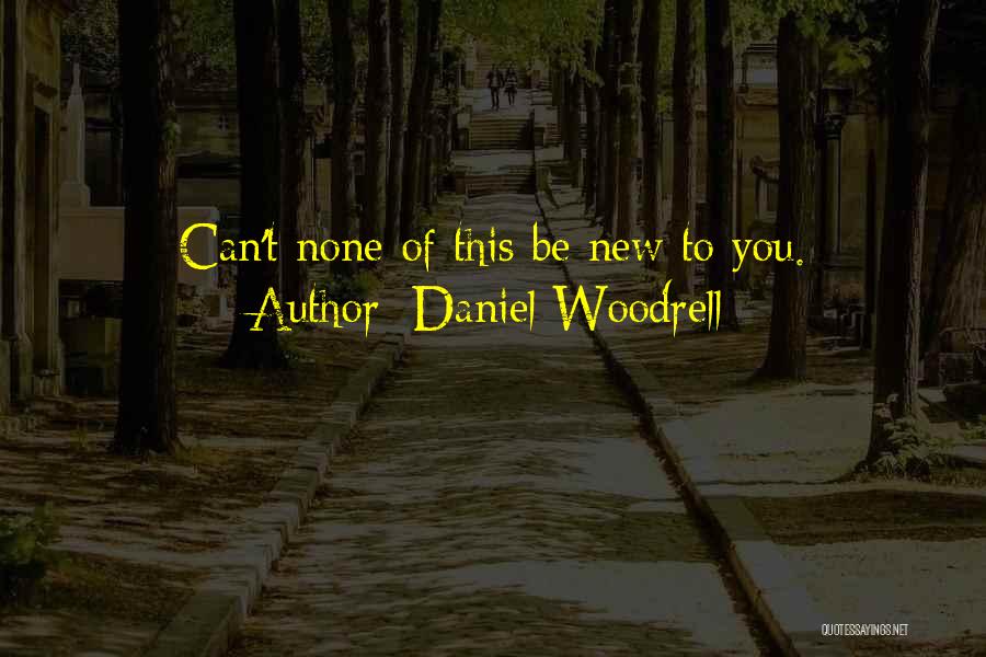 Daniel Woodrell Quotes: Can't None Of This Be New To You.