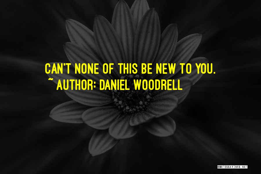 Daniel Woodrell Quotes: Can't None Of This Be New To You.
