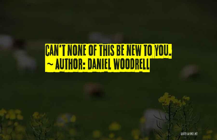 Daniel Woodrell Quotes: Can't None Of This Be New To You.