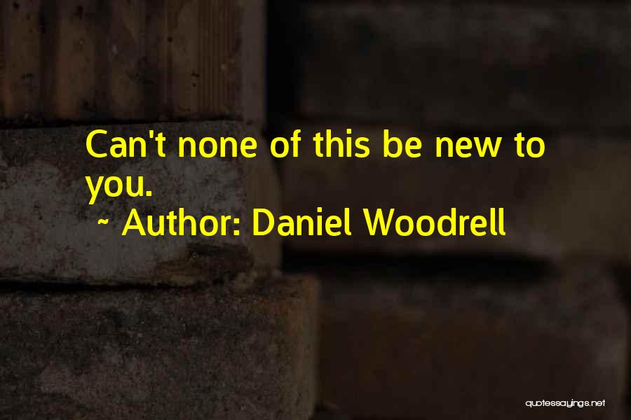 Daniel Woodrell Quotes: Can't None Of This Be New To You.