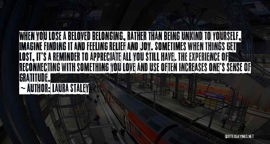 Laura Staley Quotes: When You Lose A Beloved Belonging, Rather Than Being Unkind To Yourself, Imagine Finding It And Feeling Relief And Joy.