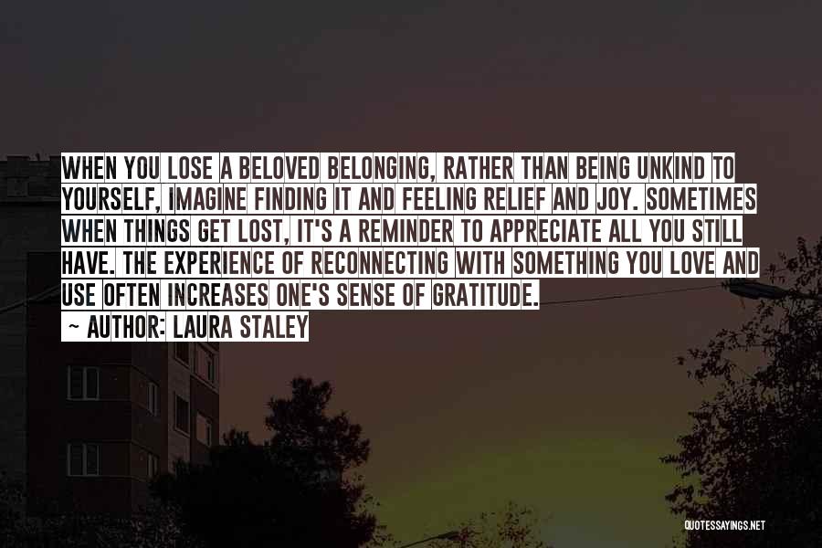 Laura Staley Quotes: When You Lose A Beloved Belonging, Rather Than Being Unkind To Yourself, Imagine Finding It And Feeling Relief And Joy.