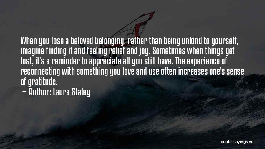 Laura Staley Quotes: When You Lose A Beloved Belonging, Rather Than Being Unkind To Yourself, Imagine Finding It And Feeling Relief And Joy.