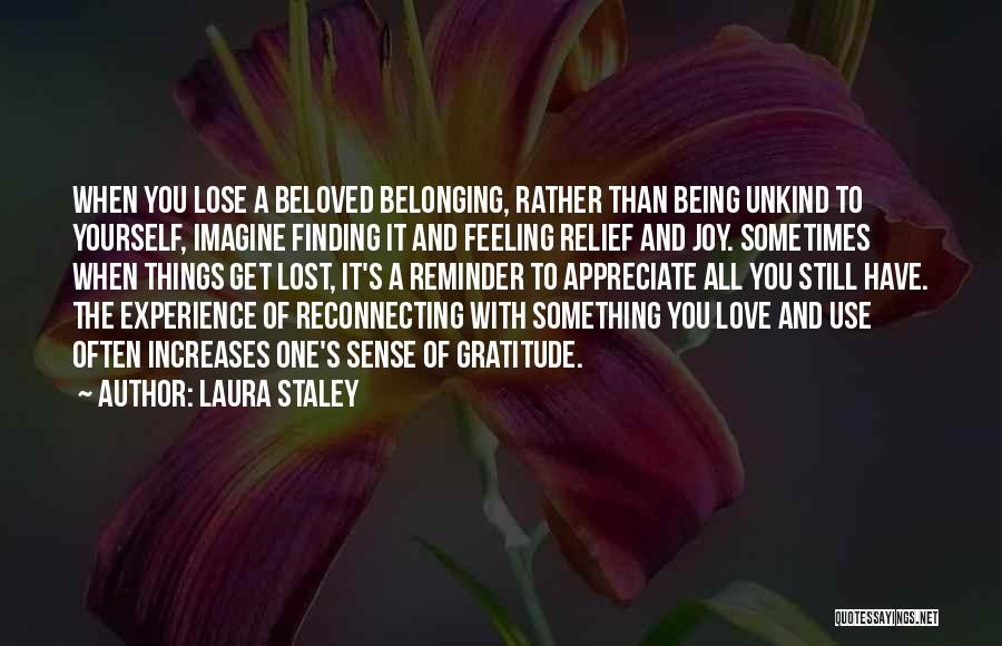 Laura Staley Quotes: When You Lose A Beloved Belonging, Rather Than Being Unkind To Yourself, Imagine Finding It And Feeling Relief And Joy.