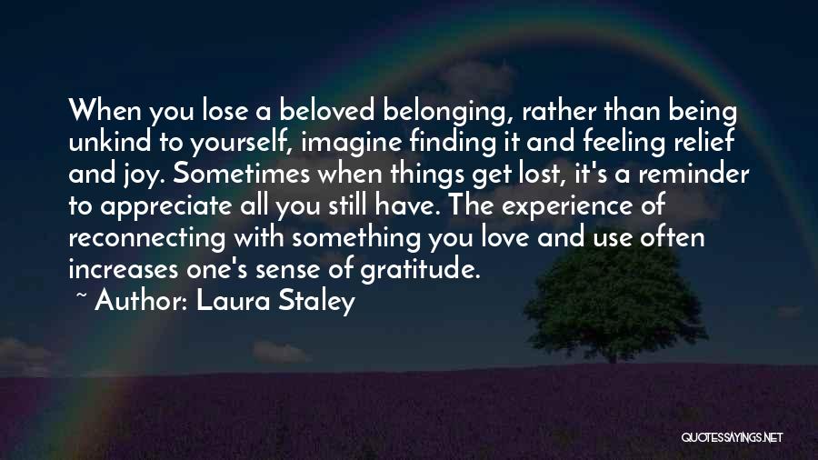 Laura Staley Quotes: When You Lose A Beloved Belonging, Rather Than Being Unkind To Yourself, Imagine Finding It And Feeling Relief And Joy.
