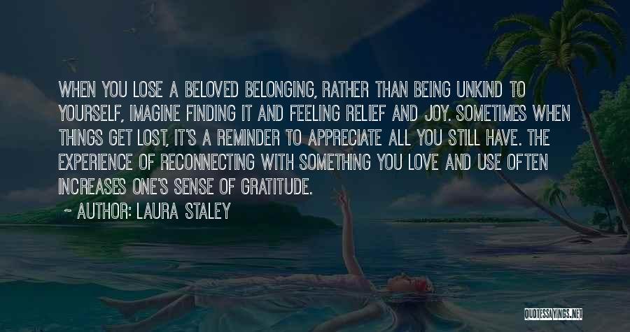 Laura Staley Quotes: When You Lose A Beloved Belonging, Rather Than Being Unkind To Yourself, Imagine Finding It And Feeling Relief And Joy.