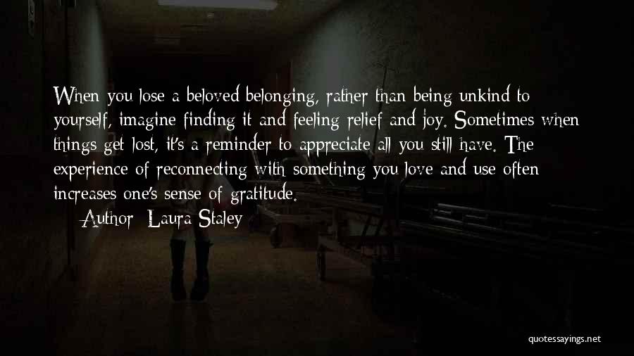 Laura Staley Quotes: When You Lose A Beloved Belonging, Rather Than Being Unkind To Yourself, Imagine Finding It And Feeling Relief And Joy.