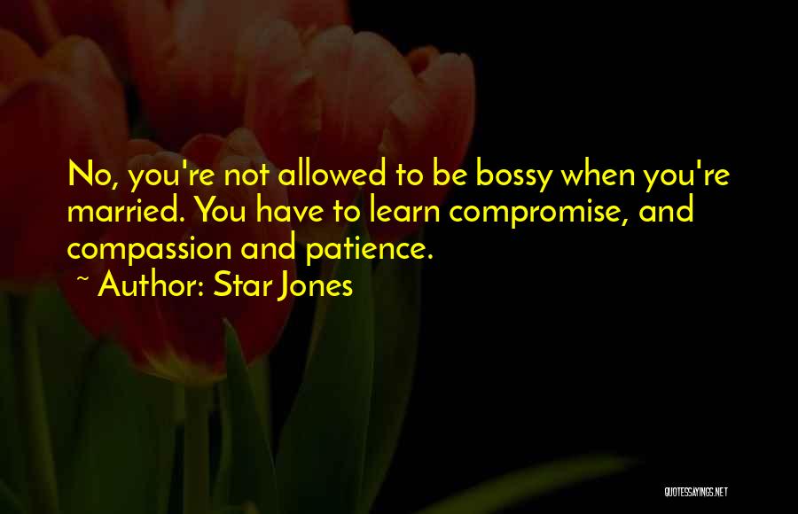 Star Jones Quotes: No, You're Not Allowed To Be Bossy When You're Married. You Have To Learn Compromise, And Compassion And Patience.