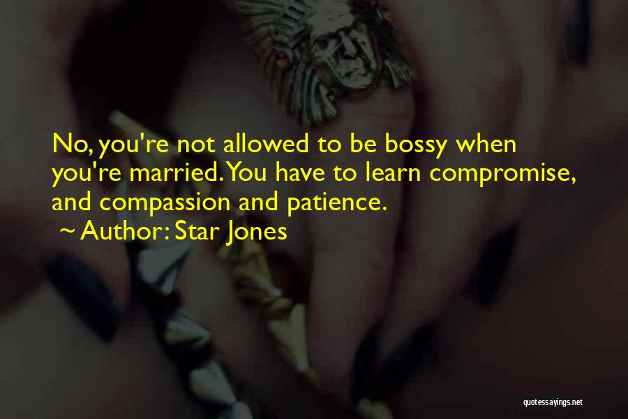 Star Jones Quotes: No, You're Not Allowed To Be Bossy When You're Married. You Have To Learn Compromise, And Compassion And Patience.