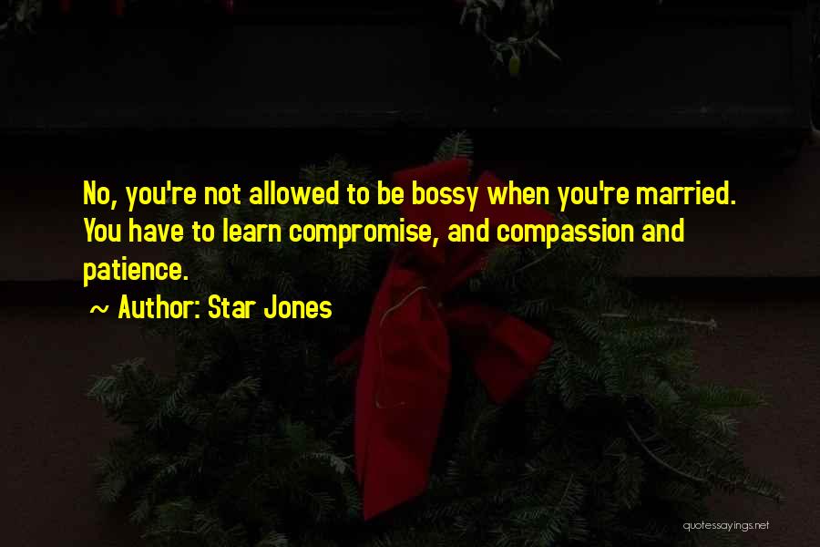 Star Jones Quotes: No, You're Not Allowed To Be Bossy When You're Married. You Have To Learn Compromise, And Compassion And Patience.