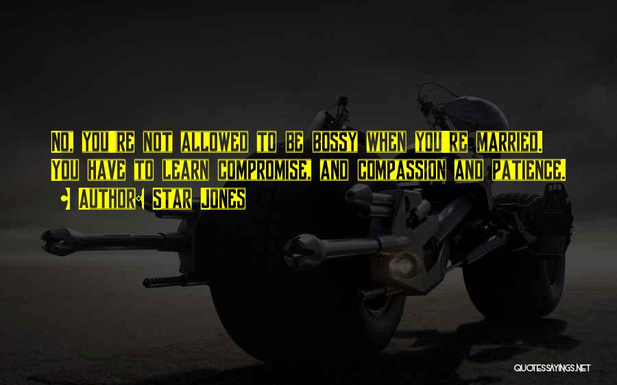 Star Jones Quotes: No, You're Not Allowed To Be Bossy When You're Married. You Have To Learn Compromise, And Compassion And Patience.