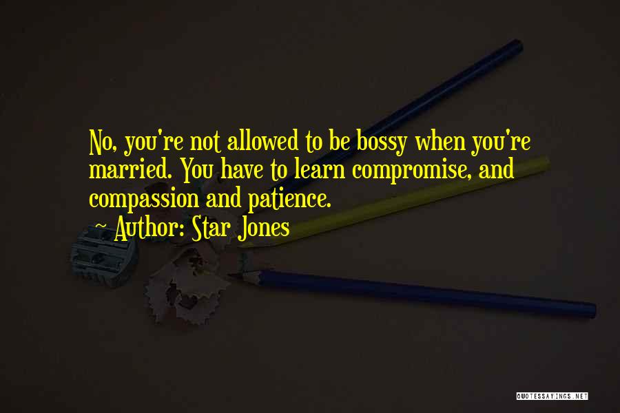 Star Jones Quotes: No, You're Not Allowed To Be Bossy When You're Married. You Have To Learn Compromise, And Compassion And Patience.
