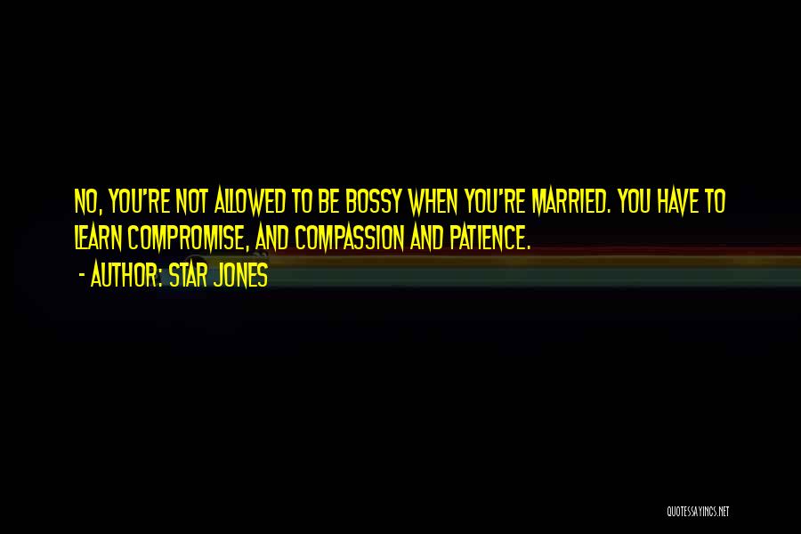 Star Jones Quotes: No, You're Not Allowed To Be Bossy When You're Married. You Have To Learn Compromise, And Compassion And Patience.