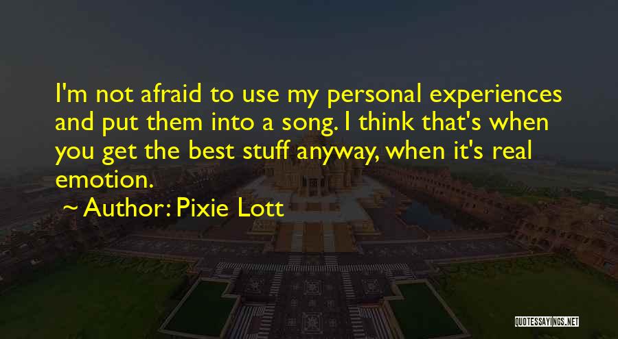 Pixie Lott Quotes: I'm Not Afraid To Use My Personal Experiences And Put Them Into A Song. I Think That's When You Get