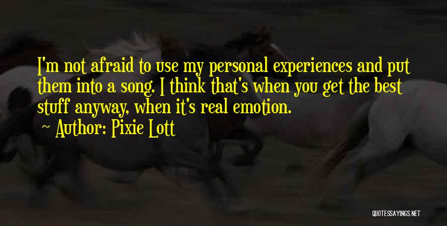 Pixie Lott Quotes: I'm Not Afraid To Use My Personal Experiences And Put Them Into A Song. I Think That's When You Get