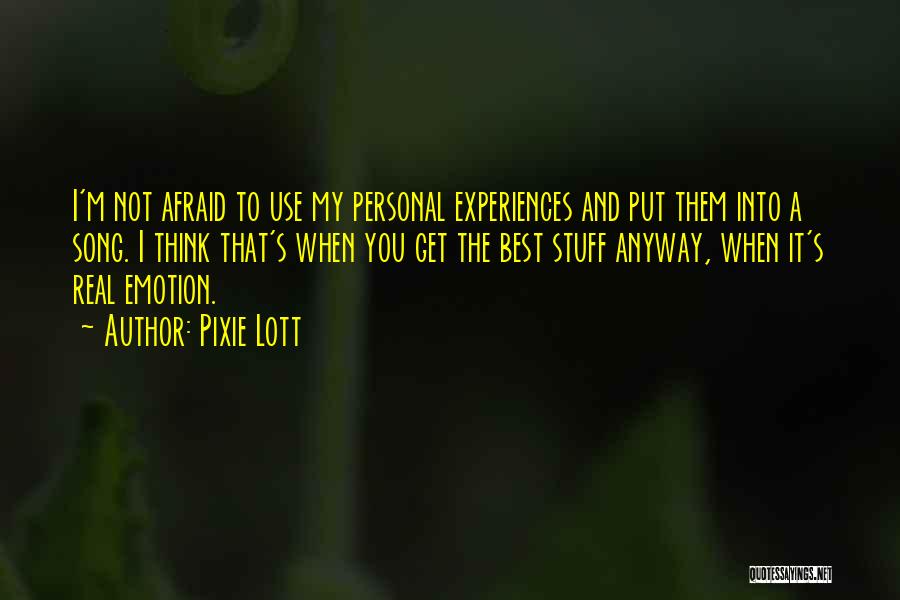Pixie Lott Quotes: I'm Not Afraid To Use My Personal Experiences And Put Them Into A Song. I Think That's When You Get