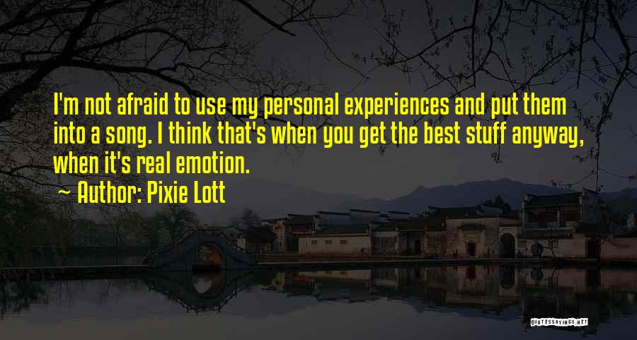 Pixie Lott Quotes: I'm Not Afraid To Use My Personal Experiences And Put Them Into A Song. I Think That's When You Get