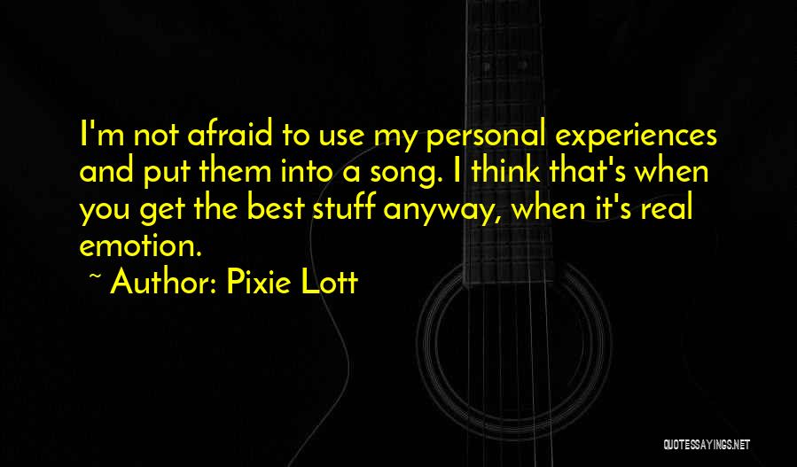 Pixie Lott Quotes: I'm Not Afraid To Use My Personal Experiences And Put Them Into A Song. I Think That's When You Get