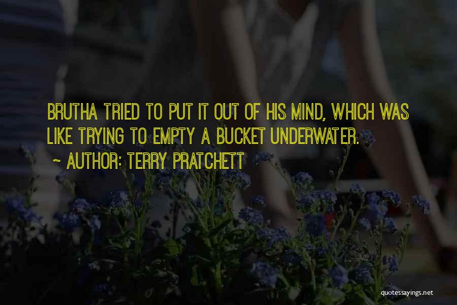 Terry Pratchett Quotes: Brutha Tried To Put It Out Of His Mind, Which Was Like Trying To Empty A Bucket Underwater.