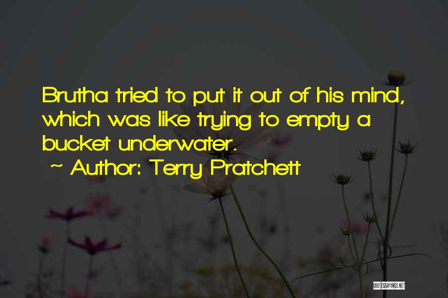 Terry Pratchett Quotes: Brutha Tried To Put It Out Of His Mind, Which Was Like Trying To Empty A Bucket Underwater.