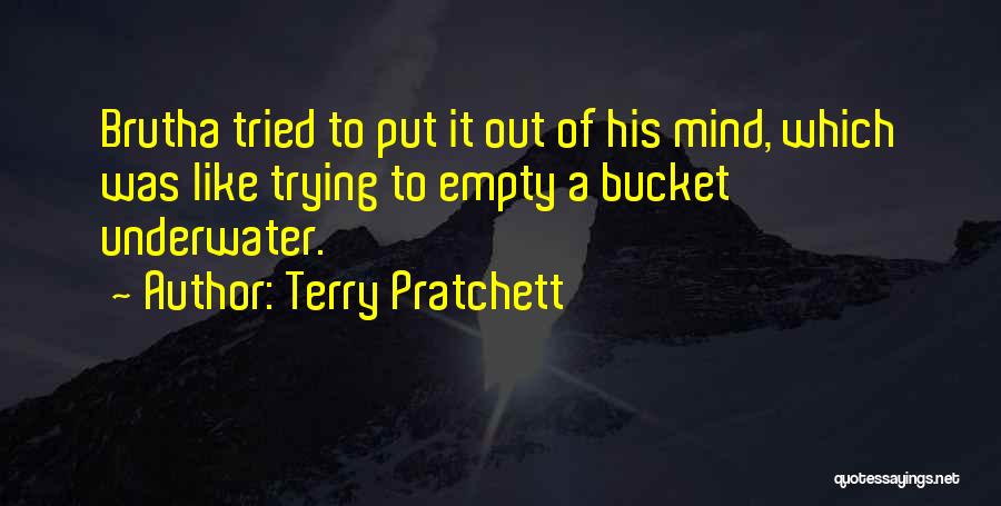 Terry Pratchett Quotes: Brutha Tried To Put It Out Of His Mind, Which Was Like Trying To Empty A Bucket Underwater.