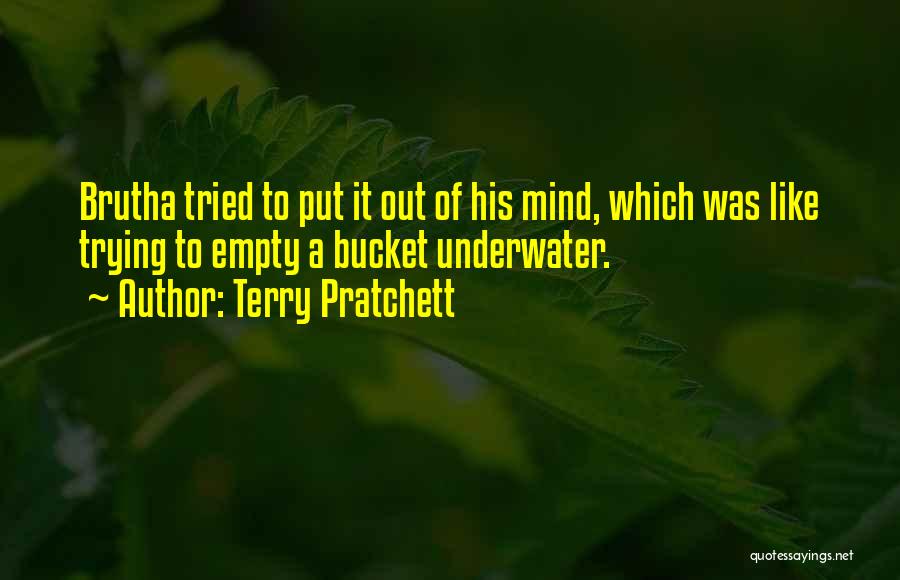 Terry Pratchett Quotes: Brutha Tried To Put It Out Of His Mind, Which Was Like Trying To Empty A Bucket Underwater.
