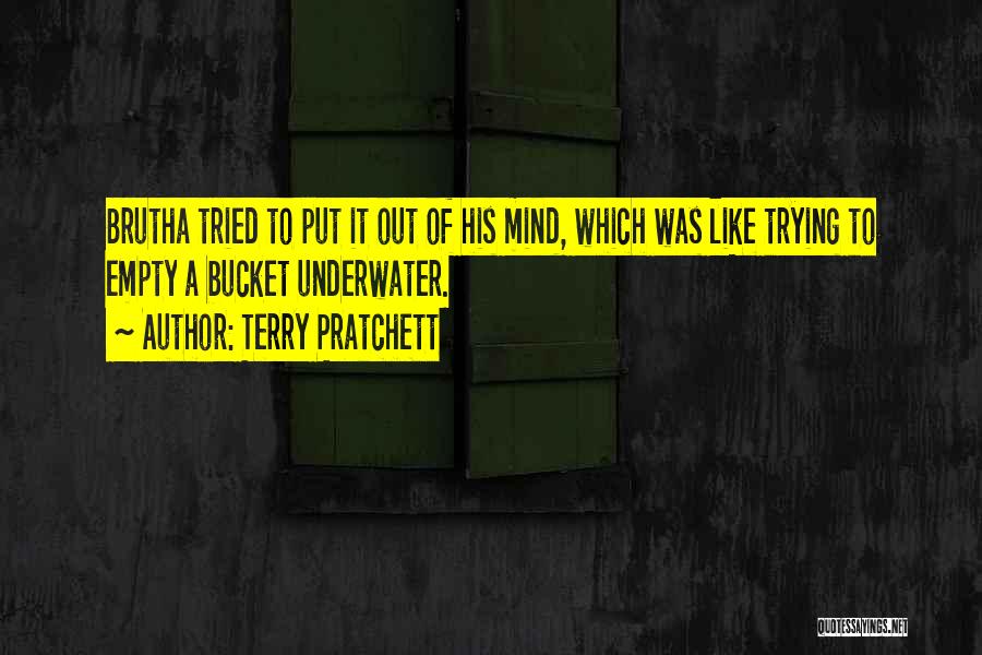 Terry Pratchett Quotes: Brutha Tried To Put It Out Of His Mind, Which Was Like Trying To Empty A Bucket Underwater.