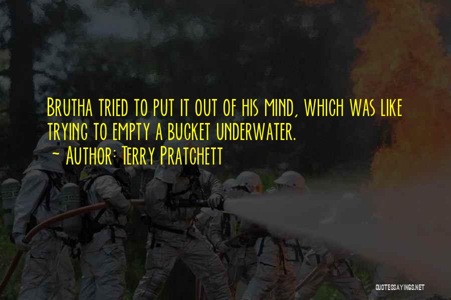 Terry Pratchett Quotes: Brutha Tried To Put It Out Of His Mind, Which Was Like Trying To Empty A Bucket Underwater.