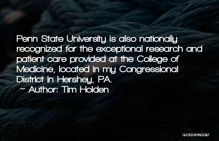 Tim Holden Quotes: Penn State University Is Also Nationally Recognized For The Exceptional Research And Patient Care Provided At The College Of Medicine,
