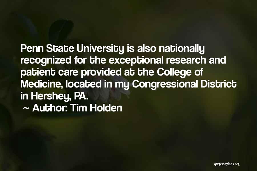 Tim Holden Quotes: Penn State University Is Also Nationally Recognized For The Exceptional Research And Patient Care Provided At The College Of Medicine,