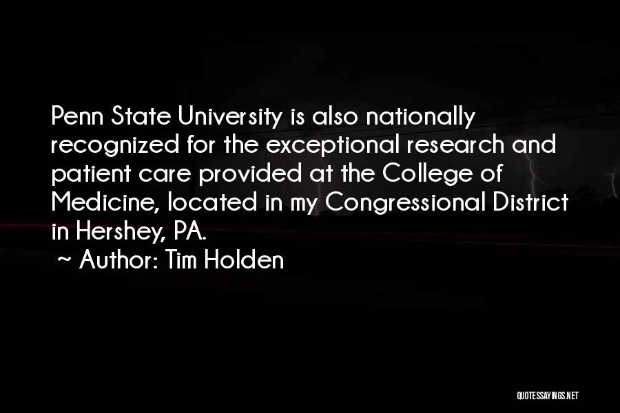 Tim Holden Quotes: Penn State University Is Also Nationally Recognized For The Exceptional Research And Patient Care Provided At The College Of Medicine,
