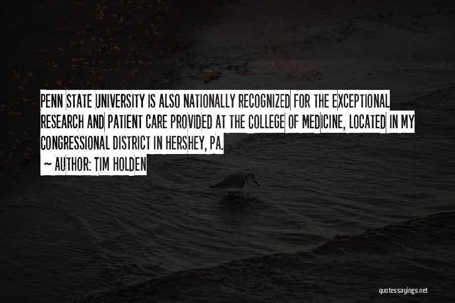 Tim Holden Quotes: Penn State University Is Also Nationally Recognized For The Exceptional Research And Patient Care Provided At The College Of Medicine,