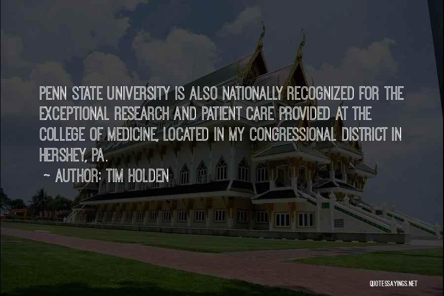 Tim Holden Quotes: Penn State University Is Also Nationally Recognized For The Exceptional Research And Patient Care Provided At The College Of Medicine,