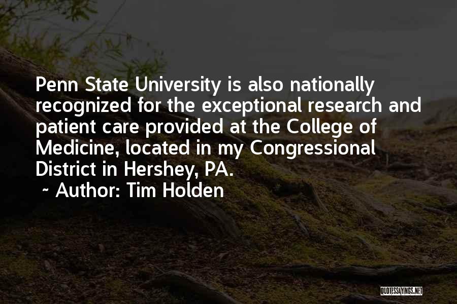 Tim Holden Quotes: Penn State University Is Also Nationally Recognized For The Exceptional Research And Patient Care Provided At The College Of Medicine,