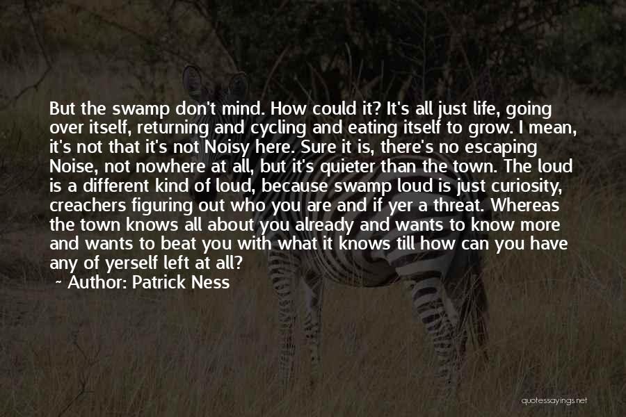 Patrick Ness Quotes: But The Swamp Don't Mind. How Could It? It's All Just Life, Going Over Itself, Returning And Cycling And Eating