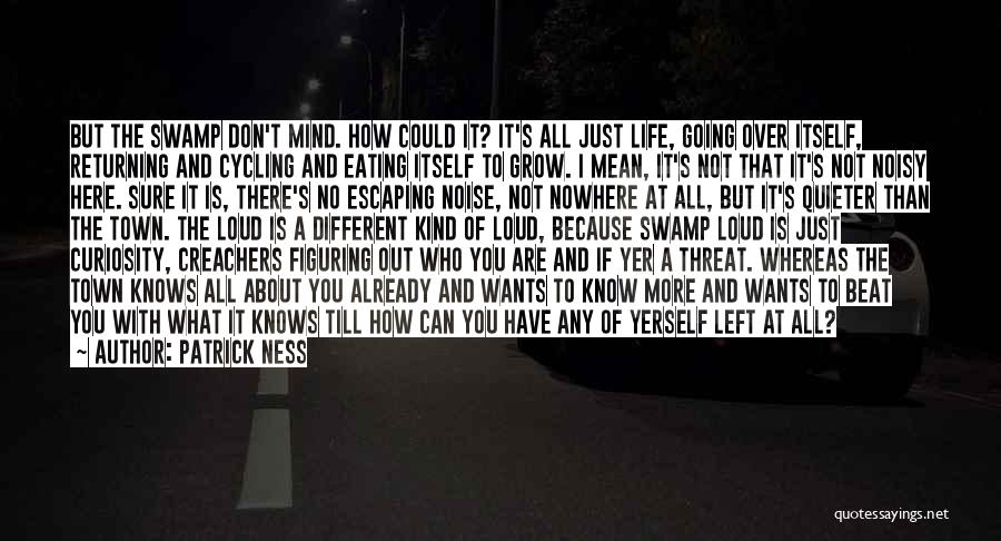 Patrick Ness Quotes: But The Swamp Don't Mind. How Could It? It's All Just Life, Going Over Itself, Returning And Cycling And Eating