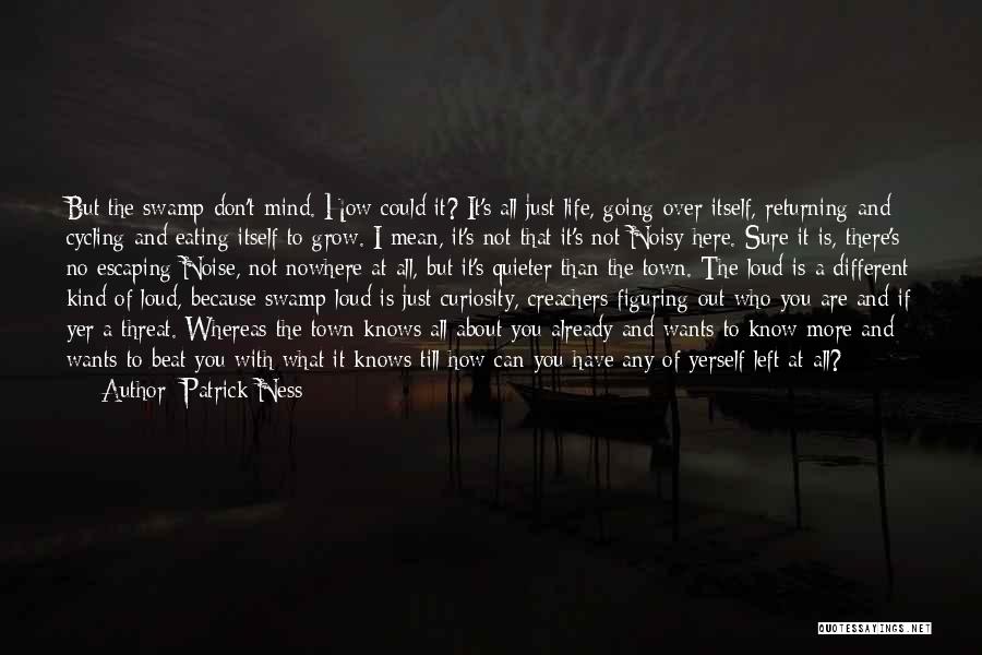 Patrick Ness Quotes: But The Swamp Don't Mind. How Could It? It's All Just Life, Going Over Itself, Returning And Cycling And Eating