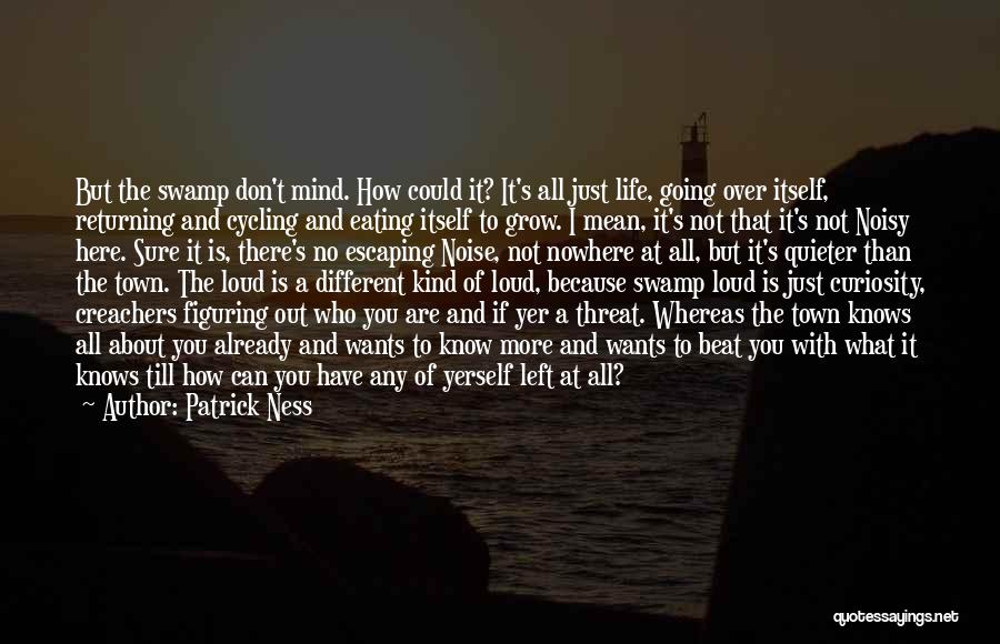 Patrick Ness Quotes: But The Swamp Don't Mind. How Could It? It's All Just Life, Going Over Itself, Returning And Cycling And Eating