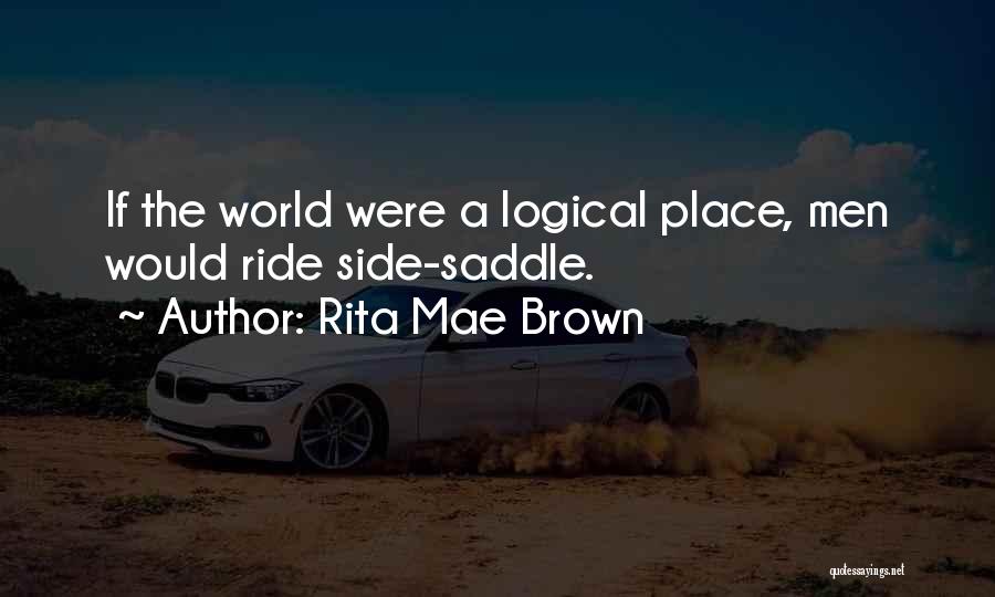 Rita Mae Brown Quotes: If The World Were A Logical Place, Men Would Ride Side-saddle.
