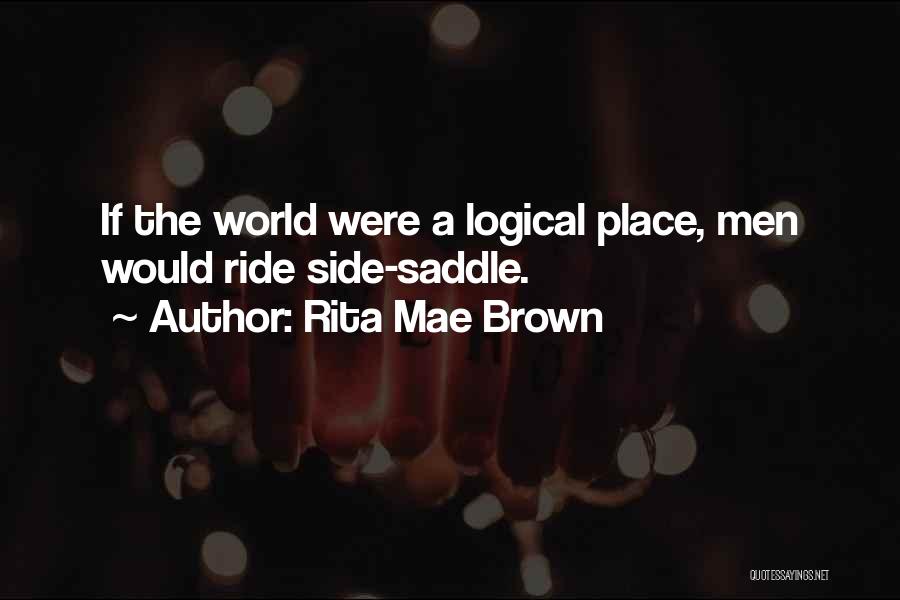 Rita Mae Brown Quotes: If The World Were A Logical Place, Men Would Ride Side-saddle.