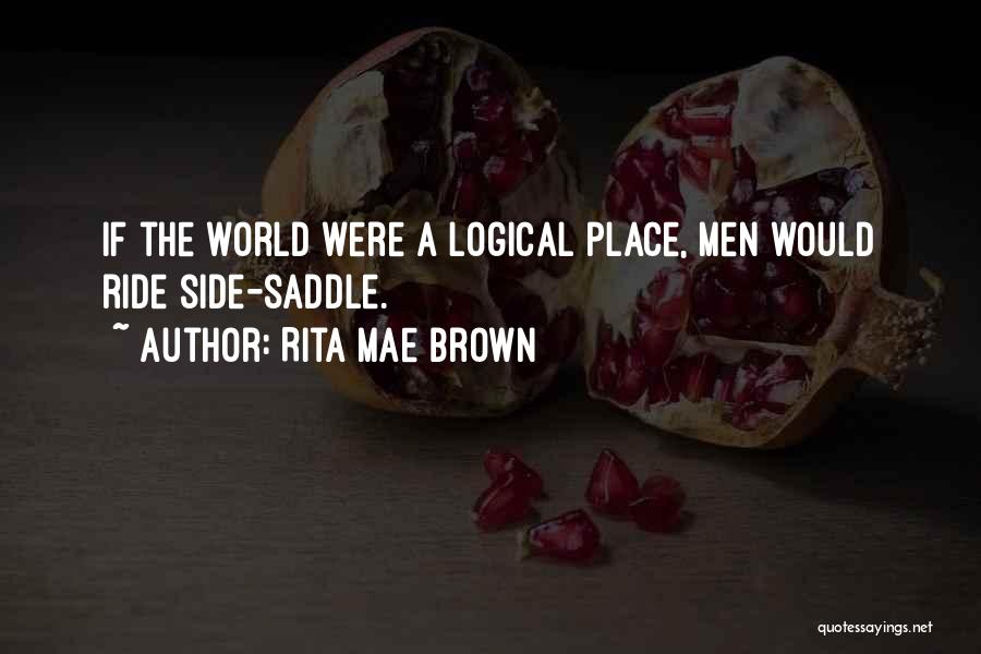Rita Mae Brown Quotes: If The World Were A Logical Place, Men Would Ride Side-saddle.