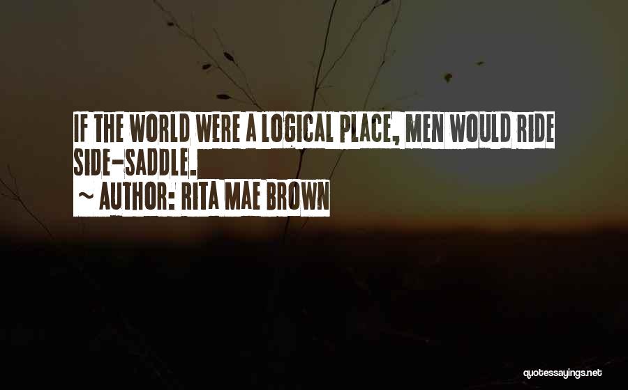 Rita Mae Brown Quotes: If The World Were A Logical Place, Men Would Ride Side-saddle.