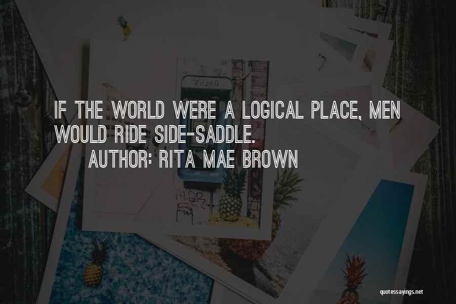 Rita Mae Brown Quotes: If The World Were A Logical Place, Men Would Ride Side-saddle.