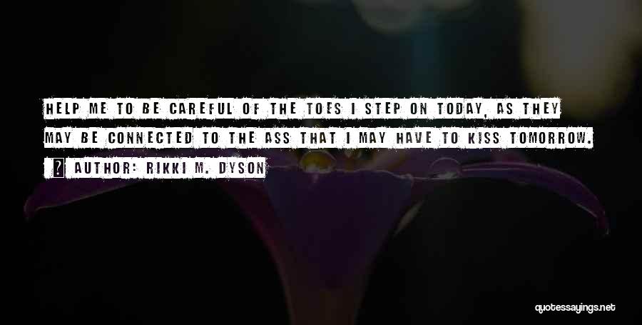 Rikki M. Dyson Quotes: Help Me To Be Careful Of The Toes I Step On Today, As They May Be Connected To The Ass